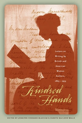 Kindred Hands: Letters on Writing by British and American Women Authors, 1865-1935 by Cognard-Black, Jennifer
