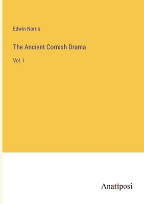 The Ancient Cornish Drama: Vol. I by Norris, Edwin