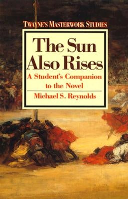 The Sun Also Rises: A Student's Companion to the Novel by Reynolds, Michael