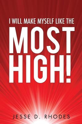 I Will Make Myself Like the Most High! by Rhodes, Jesse D.
