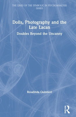 Dolls, Photography and the Late Lacan: Doubles Beyond the Uncanny by Quintieri, Rosalinda