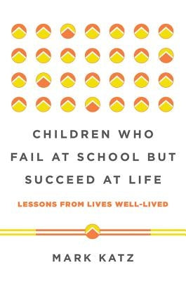 Children Who Fail at School But Succeed at Life: Lessons from Lives Well-Lived by Katz, Mark