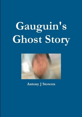Gauguin's Ghost Story by Stowers, Antony J.