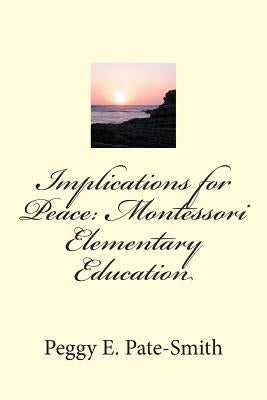 Implications for Peace: Montessori Elementary Education by Pate-Smith, Peggy E.