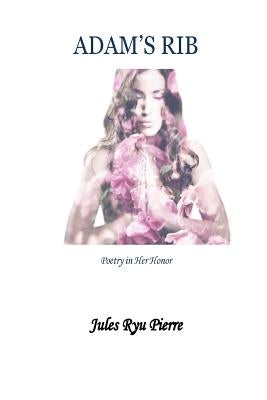 Adam's Rib: Poetry in her Honor by Pierre, Jules Ryu