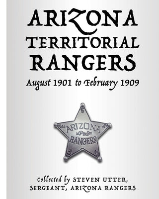 Arizona Territorial Rangers: August 1901 to February 1909 by Utter, Steven