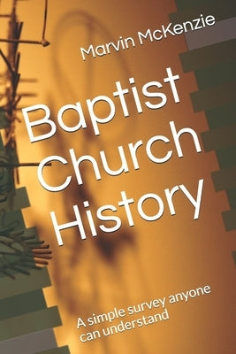 Baptist Church History: A simple survey anyone can understand by McKenzie, Marvin