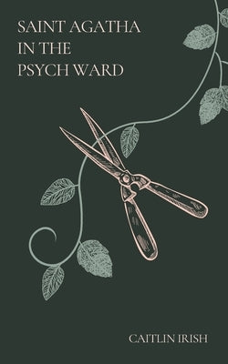 Saint Agatha in the Psych Ward by Irish, Caitlin