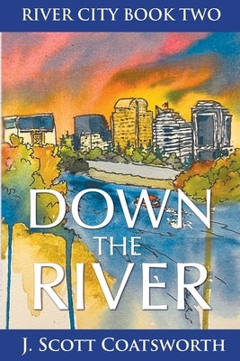 Down the River: River City Chronicles Book 2 by Coatsworth, J. Scott