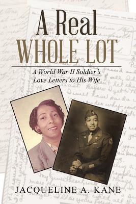 A Real Whole Lot: A World War Ii Soldier's Love Letters to His Wife by Kane, Jacqueline a.