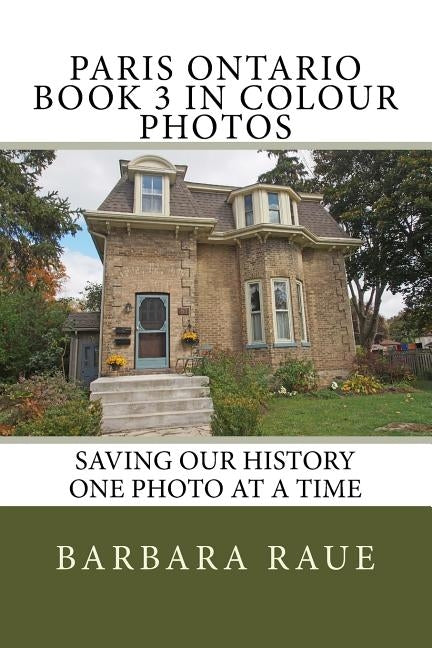 Paris Ontario Book 3 in Colour Photos: Saving Our History One Photo at a Time by Raue, Barbara