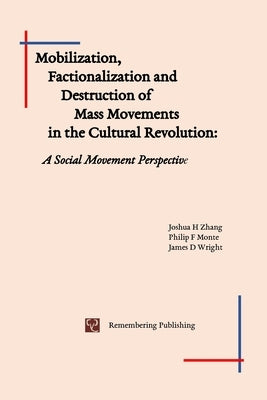 Mobilization, Factionalization and Destruction of Mass Movements in the Cultural Revolution: A Social Movement Perspective by Zhang, Joshua