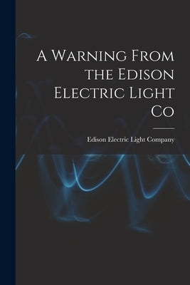 A Warning From the Edison Electric Light Co [microform] by Edison Electric Light Company