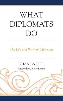 What Diplomats Do: The Life and Work of Diplomats by Barder, Brian
