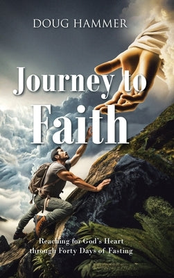 Journey to Faith: Reaching for God's Heart through Forty Days of Fasting by Hammer, Doug