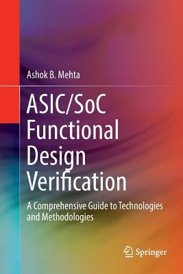 Asic/Soc Functional Design Verification: A Comprehensive Guide to Technologies and Methodologies by Mehta, Ashok B.