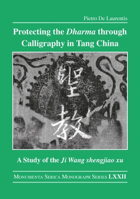 Protecting the Dharma Through Calligraphy in Tang China: A Study of the Ji Wang Shengjiao Xu 集王聖教序 The Preface to t by de Laurentis, Pietro