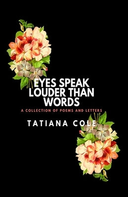 Eyes Speak Louder than Words: A Collection of Poems and Letters by Cole, Tatiana