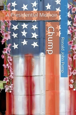 Chump: A Presidential Memoir by Pump, Ronald John