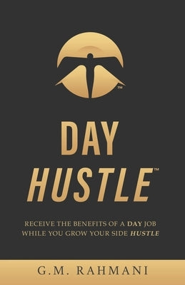 Day Hustle: Receive the Benefits of a Day Job While You Grow Your Side Hustle by Rahmani, G. M.