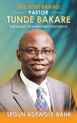 The Sent Brand: Pastor Tunde Bakare: The Legacy of a Man Sent from Above by Adewole-Bank, Segun