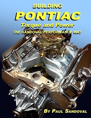 Building Pontiac Torque and Power the Sandoval Performance Way: Shortblock Performance and Extending the Power Curve by Sandoval, Paul