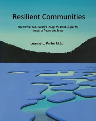 Resilient Communities: How Parents and Educators Transform the World Despite the Impact of Trauma and Stress by Porter M. Ed, Leanne LaChance
