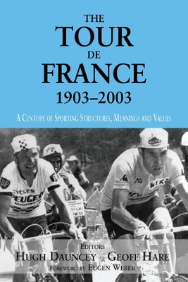 The Tour De France, 1903-2003: A Century of Sporting Structures, Meanings and Values by Dauncey, Hugh