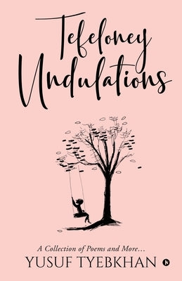 Tefeloney Undulations: A Collection of Poems and More... by Yusuf Tyebkhan