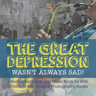 The Great Depression Wasn't Always Sad! Entertainment and Jazz Music Book for Kids Children's Arts, Music & Photography Books by Baby Professor
