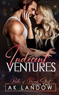 Indecent Ventures: Belles of Broad Street Book 2 by Landow, Ak