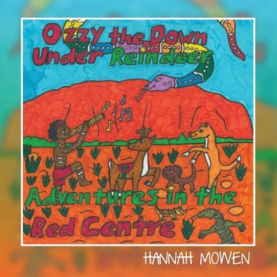 Ozzy the Down Under Reindeer: Adventures in the Red Centre by Mowen, Hannah