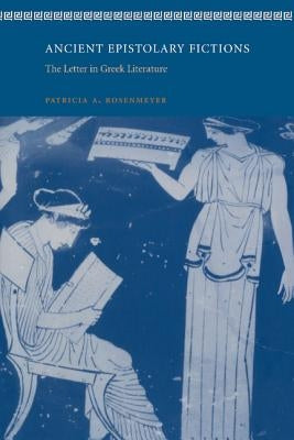 Ancient Epistolary Fictions: The Letter in Greek Literature by Rosenmeyer, Patricia A.