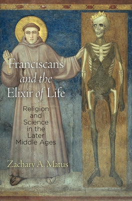 Franciscans and the Elixir of Life: Religion and Science in the Later Middle Ages by Matus, Zachary A.