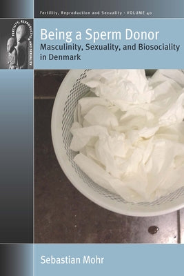Being a Sperm Donor: Masculinity, Sexuality, and Biosociality in Denmark by Mohr, Sebastian