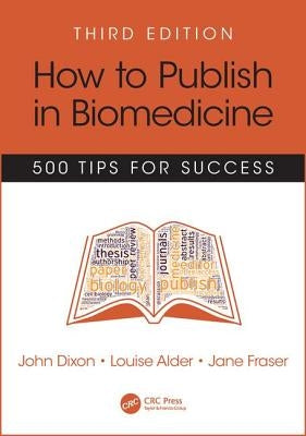 How to Publish in Biomedicine: 500 Tips for Success, Third Edition by Dixon, John