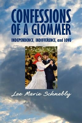 Confessions of a Glommer: Independence, Indifference, and Love by Schnebly, Lee Marie