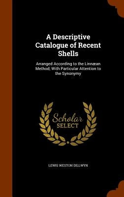 A Descriptive Catalogue of Recent Shells: Arranged According to the Linnæan Method; With Particular Attention to the Synonymy by Dillwyn, Lewis Weston