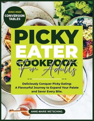 PICKY EATER Cookbook for Adults: Deliciously Conquer Picky Eating: A Flavorful Journey to Expand Your Palate and Savor Every Bite by Wetsching, Anne-Marie