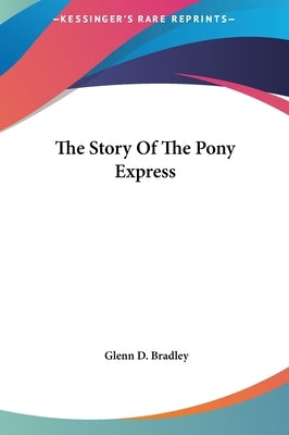 The Story Of The Pony Express by Bradley, Glenn D.