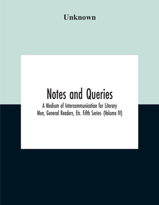 Notes And Queries; A Medium Of Intercommunication For Literary Men, General Readers, Etc. Fifth Series- (Volume Iv) by Unknown