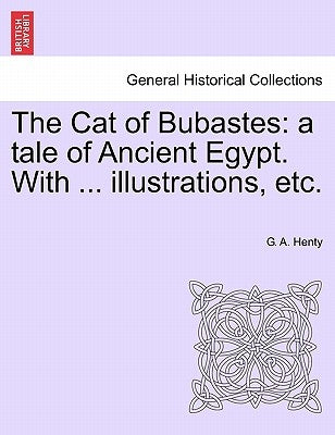 The Cat of Bubastes: A Tale of Ancient Egypt. with ... Illustrations, Etc. by Henty, G. A.