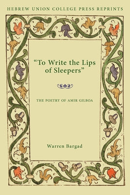 To Write the Lips of Sleepers: The Poetry of Amir Gilboa by Bargad, Warren