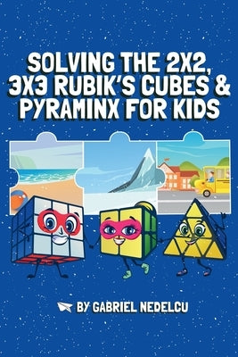 Solving the 2x2, 3x3 Rubik's Cubes & Pyraminx for Kids (3 in 1): A Fun Guide for Kids to Conquer the 2x2, 3x3 Rubik's Cubes & Pyraminx by Nedelcu, Gabriel