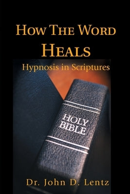 How The Word Heals: Hypnosis in Scriptures by Lentz, John D.