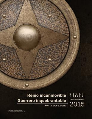 Reino inconmovible, Guerrero inquebrantable: Conferencia de Hombres SIAFU, 2015 by Davis, Don L.