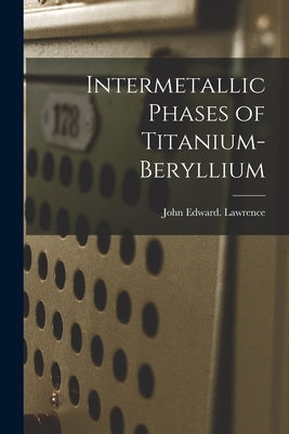 Intermetallic Phases of Titanium-beryllium by Lawrence, John Edward
