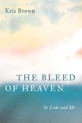 The Bleed of Heaven: Or Luke and Me by Brown, Kris