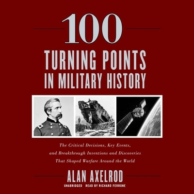 100 Turning Points in Military History: The Critical Decisions, Key Events, and Breakthrough Inventions and Discoveries That Shaped Warfare Around the by Axelrod, Alan
