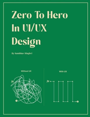 Zero to Hero in UX Design: A Beginner's Guide to Creating Engaging User Experiences by Sambhav Singhvi